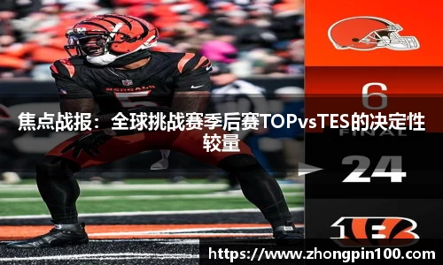 焦点战报:全球挑战赛季后赛TOPvsTES的决定性较量