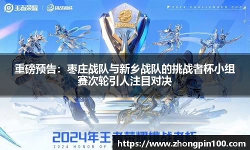 重磅预告:枣庄战队与新乡战队的挑战者杯小组赛次轮引人注目对决