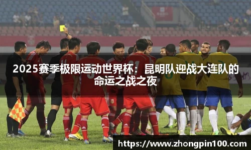 2025赛季极限运动世界杯:昆明队迎战大连队的命运之战之夜