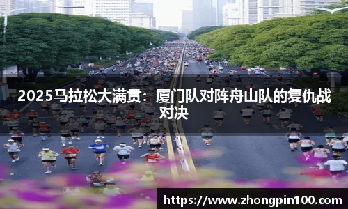 2025马拉松大满贯:厦门队对阵舟山队的复仇战对决
