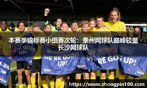 本赛季锦标赛小组赛次轮:泰州网球队巅峰较量长沙网球队