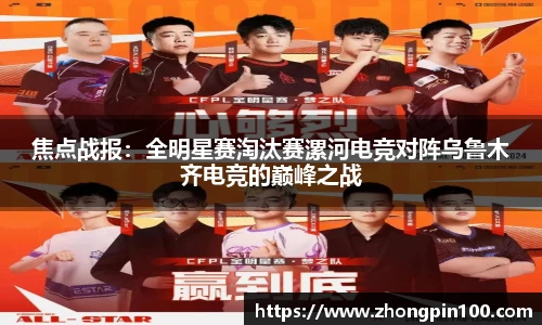 焦点战报:全明星赛淘汰赛漯河电竞对阵乌鲁木齐电竞的巅峰之战