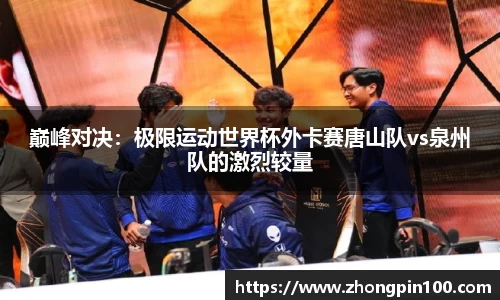 巅峰对决：极限运动世界杯外卡赛唐山队vs泉州队的激烈较量