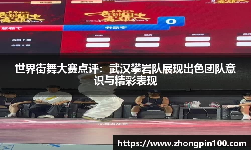 世界街舞大赛点评:武汉攀岩队展现出色团队意识与精彩表现