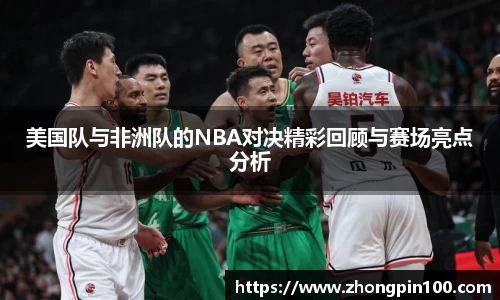 美国队与非洲队的NBA对决精彩回顾与赛场亮点分析
