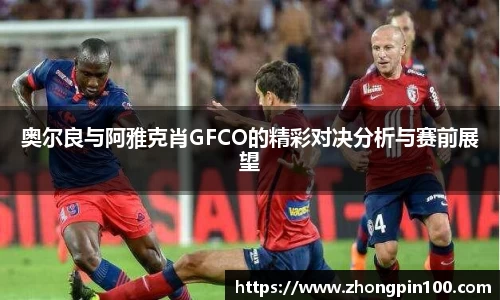 奥尔良与阿雅克肖GFCO的精彩对决分析与赛前展望